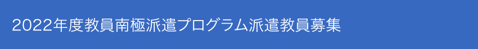 2022年度教員南極派遣プログラム派遣教員募集