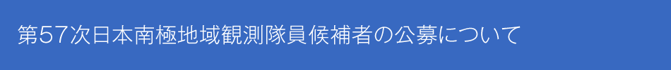 第57次日本南極地域観測隊員候補者の公募について