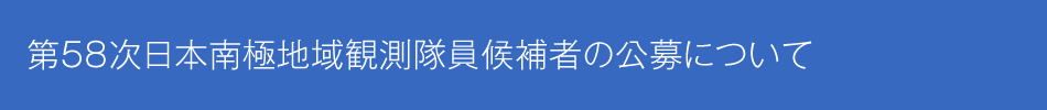 第58次日本南極地域観測隊員候補者の公募について