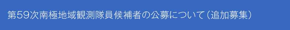 第59次日本南極地域観測隊員候補者の公募について（追加募集）