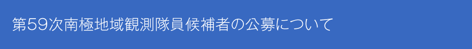 第59次日本南極地域観測隊員候補者の公募について