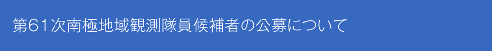 第61次日本南極地域観測隊員候補者の公募について