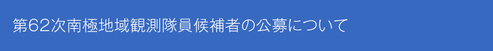 第62次日本南極地域観測隊員候補者の公募について