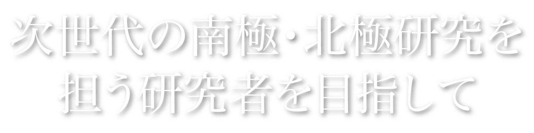 次世代の南極・北極研究を担う研究者を目指して