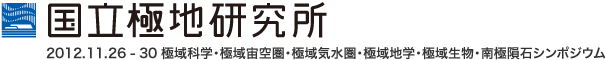 国立極地研究所 2012.11.26 - 30 極域科学・極域宙空圏・極域気水圏・極域地学・回極域生物・南極隕石シンポジウム